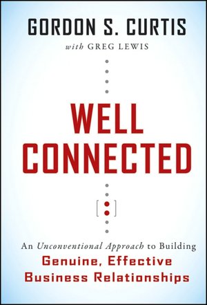 Well Connected: An Unconventional Approach to Building Genuine, Effective Business Relationships