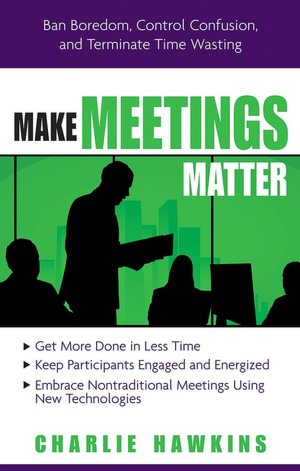 Make Meetings Matter: Ban Boredom, Co-Opt Confusion, and Eliminate Time-Wasting