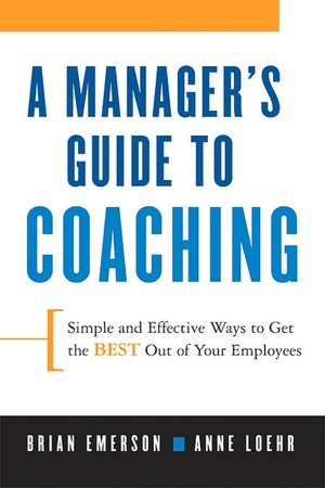 A Manager's Guide to Coaching: Simple and Effective Ways to Get the Best Out of Your Employees
