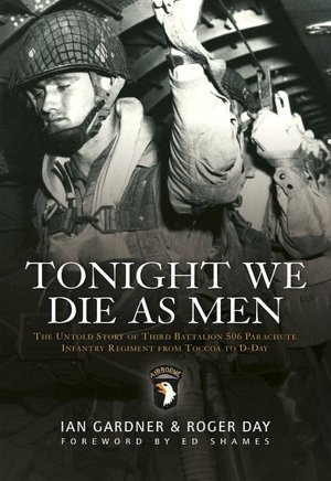 Tonight We Die As Men: The Untold Story of Third Battalion 506 Parachute Infantry Regiment from Toccoa to D-Day