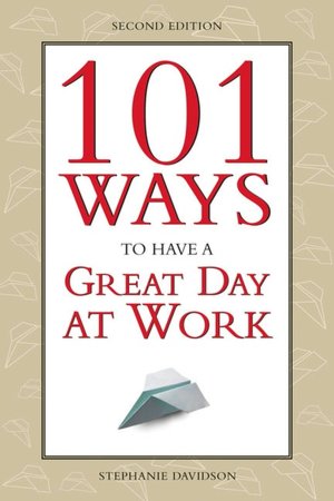 101 Ways to Have Great Day At Work: How to Love Your Boss, Enjoy Your Work, Have Fun with Your Co-Workers. amd Go Home Smiling Every Day