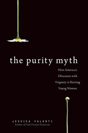 The Purity Myth: How America's Obsession with Virginity Is Hurting Young Women