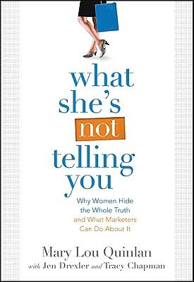 What She's Not Telling You: Why Women Hide the Whole Truth and What Marketers Can Do About It