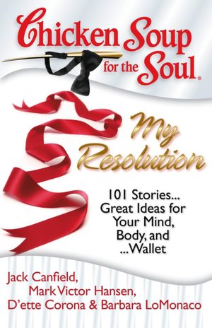 Chicken Soup for the Soul: My Resolution: 101 Stories...Great Ideas for Your Mind, Body, and...Wallet