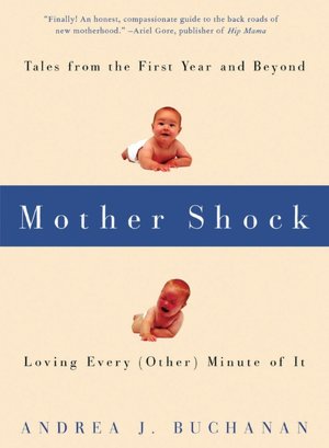 Mother Shock: Loving Every (Other) Minute of It: Tales from the First Year and Beyond