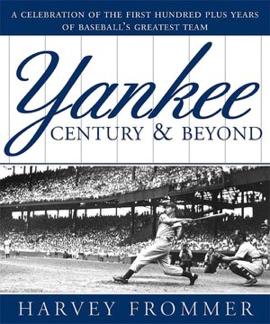 Yankee Century and Beyond: A Celebration of the First Hundred Plus Years of Baseball's Greatest Team