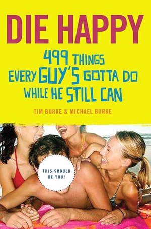 Die Happy: 499 Things Every Guy's Gotta Do while He Still Can