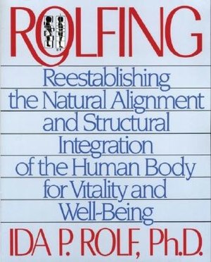 Rolfing: Reestablishing the Natural Alignment & Structural Integration of the Human Body for Vitality and Well-Being