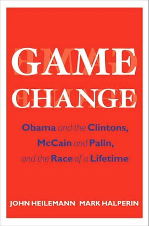 Game Change: Obama and the Clintons, McCain and Palin, and the Race of a Lifetime