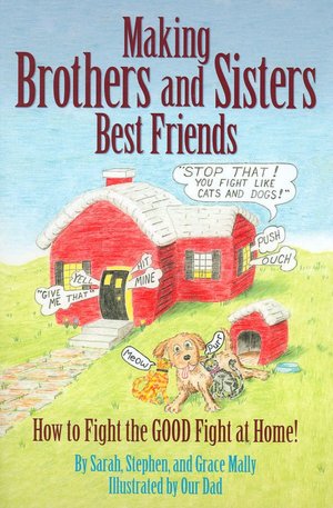 Making Brothers and Sisters Best Friends: How to Fight the Good Fight at Home