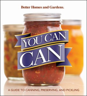 You Can Can!: A Visual Step-by-Step Guide to Canning, Preserving, and Pickling, with 100 Recipes