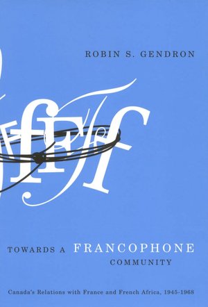 Towards a Francophone Community: Canada's Relations with France and French Africa, 1945-1968