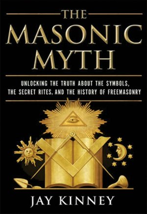 The Masonic Myth: Unlocking the Truth about the Symbols, the Secret Rites, and the History of Freemasony