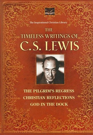 The Timeless Writings of C. S. Lewis: The Pilgrim's Regress/Christian Reflections/God in the Dock