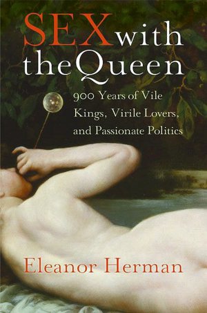 Sex with the Queen: 900 Years of Vile Kings, Virile Lovers, and Passionate Politics