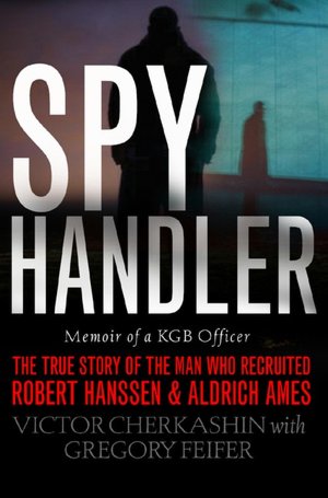 Spy Handler: Memoir of KGB Officer - The True Story of the Man Who Recruited Robert Hanssen and Aldrich Ames