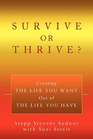 Survive or Thrive? :Creating THE LIFE YOU WANT Out of THE LIFE YOU HAVE