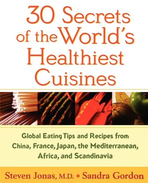 30 Secrets of the World's Healthiest Cuisines: Global Eating Tips and Recipes from China, France, Japan, the Mediterranean, Africa, and Scandinavia