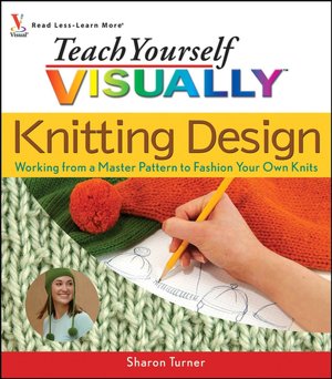 Teach Yourself VISUALLY Knitting Design: Working from a Master Pattern to Fashion Your Own Knits