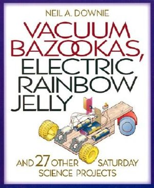 Vacuum Bazookas, Electric Rainbow Jelly, and 27 Other Saturday Science Projects