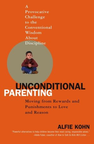 Unconditional Parenting: Moving from Rewards and Punishments to Love and Reason