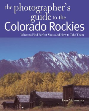 Photographer's Guide to the Colorado Rockies: Where to Find Perfect Shots and How to Take Them