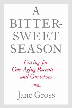 A Bittersweet Season: Caring for Our Aging Parents--and Ourselves
