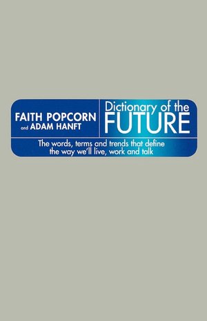 The Dictionary Of The Future: The Words, Terms And Trends That Define The Way We'Ll Live, Work And Talk