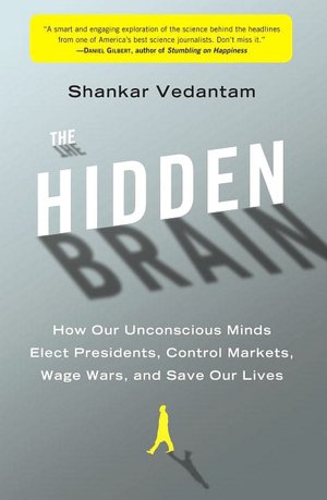 The Hidden Brain: How Our Unconscious Minds Elect Presidents, Control Markets, Wage Wars, and Save Our Lives