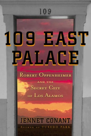 109 East Palace: Robert Oppenheimer and the Secret City of Los Alamos