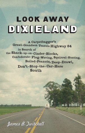 Look Away, Dixieland: A Carpetbagger's Great-Grandson Travels Highway 84 in Search of the Shack-up-on-Cinder-Blocks, Confederate-Flag-Waving, Squirrel-Hunting, Boiled-Peanuts, Deep-Drawl, Don't-Stop-the-Car-Here South