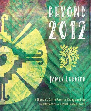 Beyond 2012: A Shaman's Call to Personal Change and the Transformation of Global Consciousness