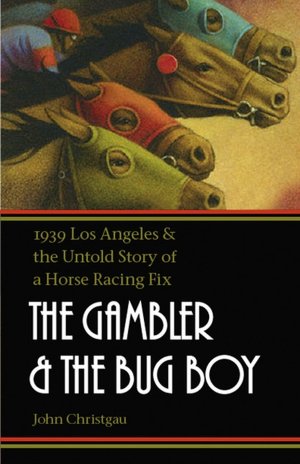The Gambler and the Bug Boy: 1939 Los Angeles and the Untold Story of a Horse Racing Fix