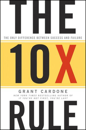 The Ten Times (10 X) Rule: The Only Difference Between Success and Failure