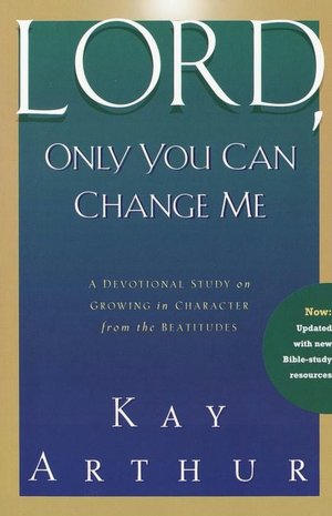 Lord, Only You Can Change Me: A Devotional Study on Growing in Character from the Beatitudes
