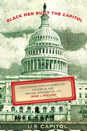 Black Men Built the Capitol: Discovering African-American History in and around Washington, D. C.