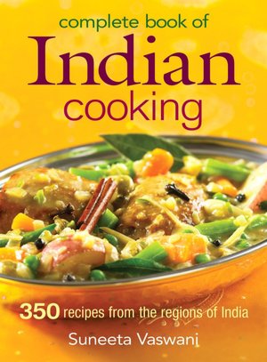 Complete Book of Indian Cooking: 350 Recipes from the Regions of India