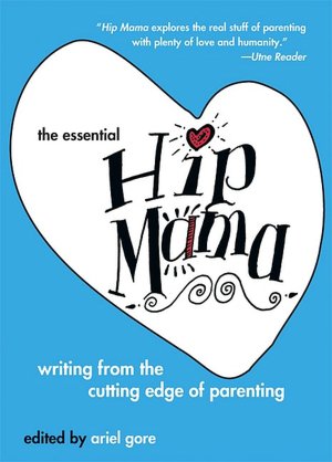 Essential Hip Mama: Writing from the Cutting Edge of Parenting