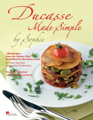 Ducasse Made Simple: 120 Original Recipes from the Master Chef Adapted for the Home Chef