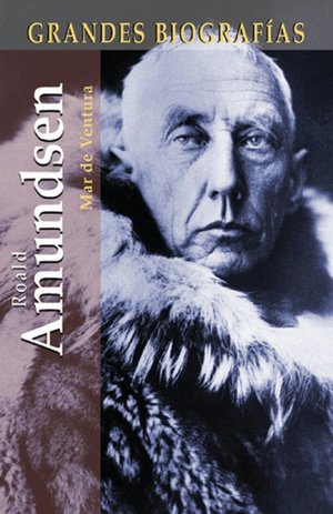 Roald Amundsen: La Extraordinaria Vida de un Hombre Amante de los Hielos