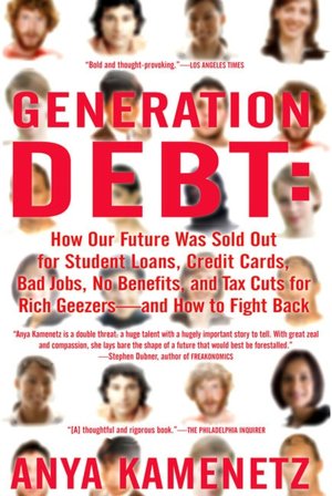 Generation Debt: How Our Future Was Sold Out for Student Loans, Bad Jobs, NoBenefits, and Tax Cuts for Rich Geezers--And How to Fight Back