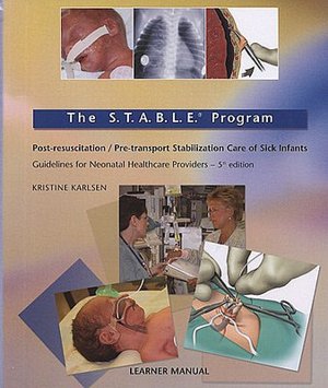 The S.T.A.B.L.E. Program, Learner Manual: Post-resuscition/ Pre-transport Stabilizaton Care of Sick Infants: Guidelines for Neonatal Healthcare Providers