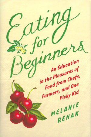 Eating for Beginners: An Education in the Pleasures of Food from Chefs, Farmers, and One Picky Kid