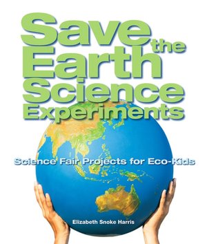 Save the Earth Science Experiments: Science Fair Projects for Eco-Kids