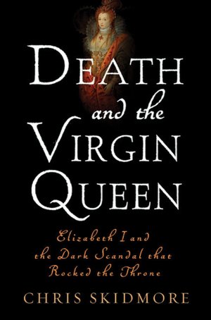 Death and the Virgin Queen: Elizabeth I and the Dark Scandal That Rocked the Throne