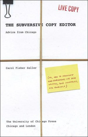 The Subversive Copy Editor: Advice from Chicago (or, How to Negotiate Good Relationships with Your Writers, Your Colleagues, and Yourself)