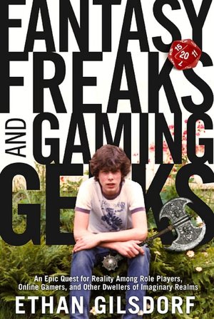 Fantasy Freaks and Gaming Geeks: An Epic Quest for Reality among Role Players, Online Gamers, and Other Dwellers of Imaginary Realms
