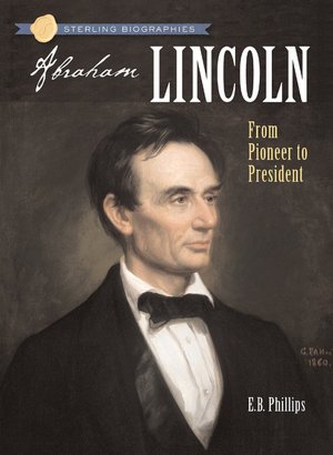 Abraham Lincoln: From Pioneer to President (Sterling Biographies Series)