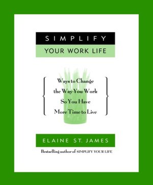 Simplify Your Work Life: 100 Ways to Change the Way You Work So You Have More Time to Live