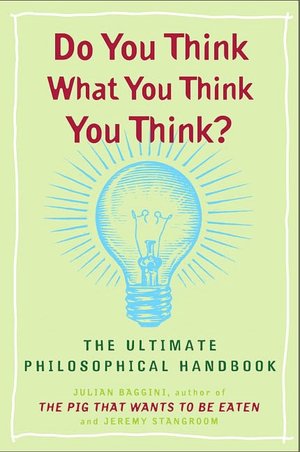 Do You Think What You Think You Think?: The Ultimate Philosophical Handbook